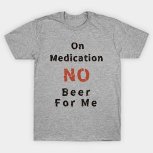 On Medication No Beer For Me T-Shirt